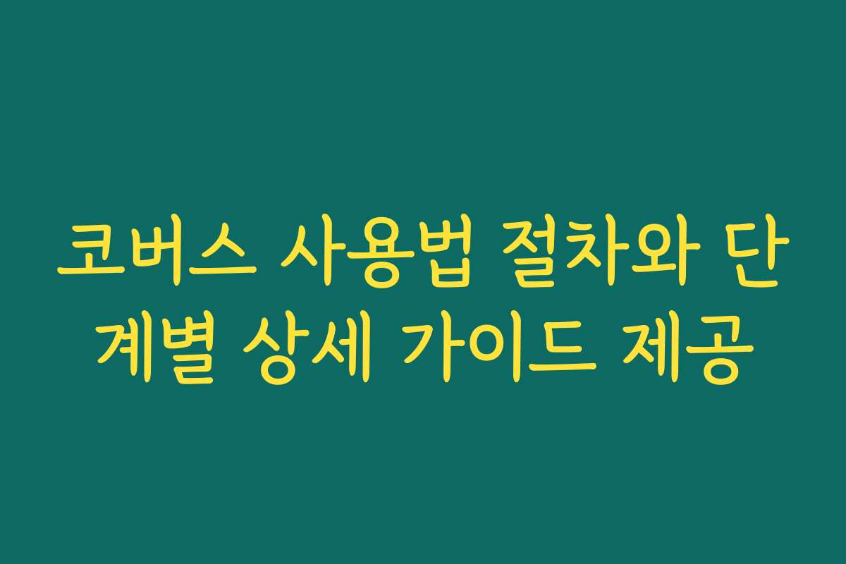 코버스 사용법 절차와 단계별 상세 가이드 제공