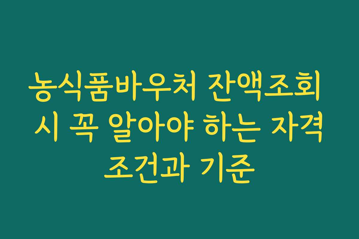 농식품바우처 잔액조회 시 꼭 알아야 하는 자격조건과 기준