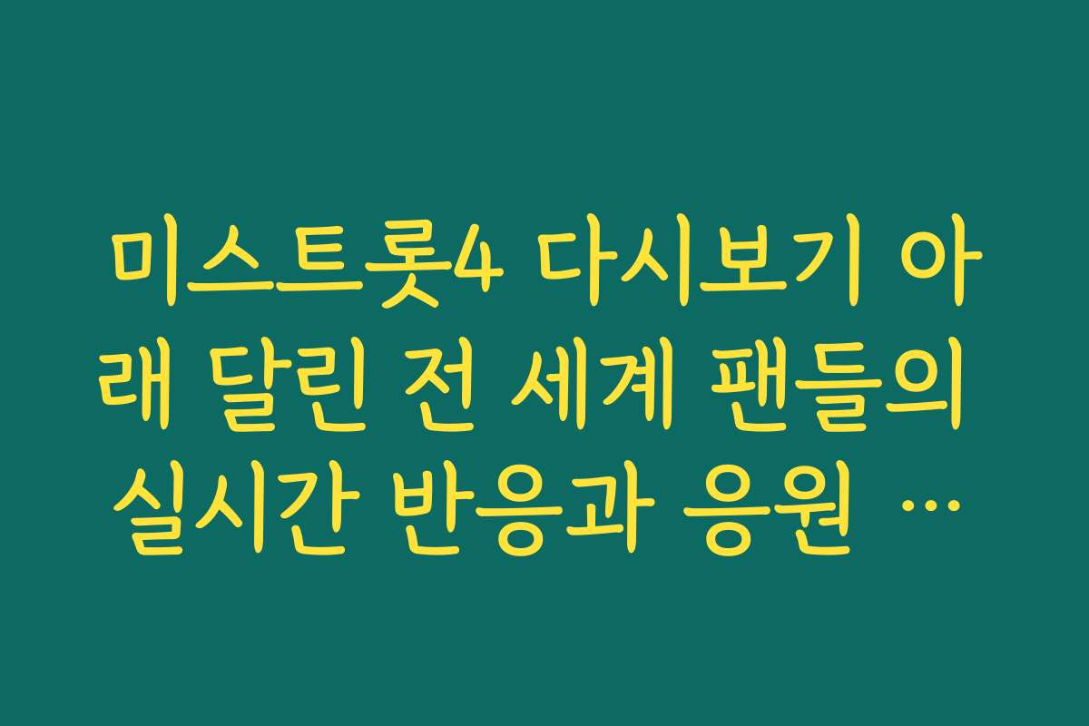 미스트롯4 다시보기 아래 달린 전 세계 팬들의 실시간 반응과 응원 댓글 읽기