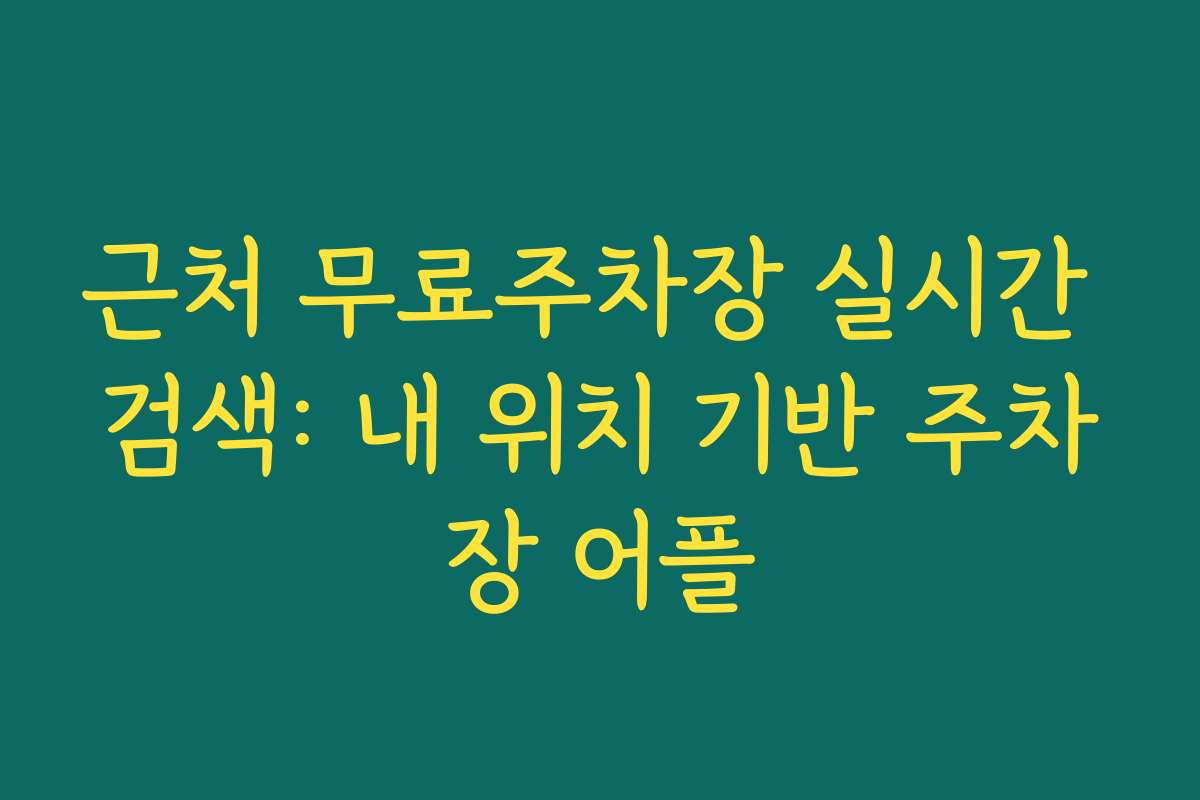 근처 무료주차장 실시간 검색: 내 위치 기반 주차장 어플