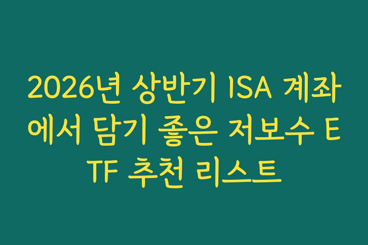 2026년 상반기 ISA 계좌에서 담기 좋은 저보수 ETF 추천 리스트