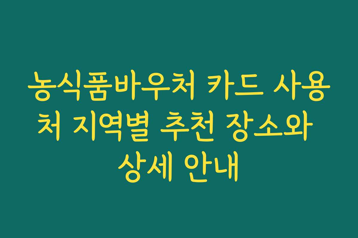 농식품바우처 카드 사용처 지역별 추천 장소와 상세 안내