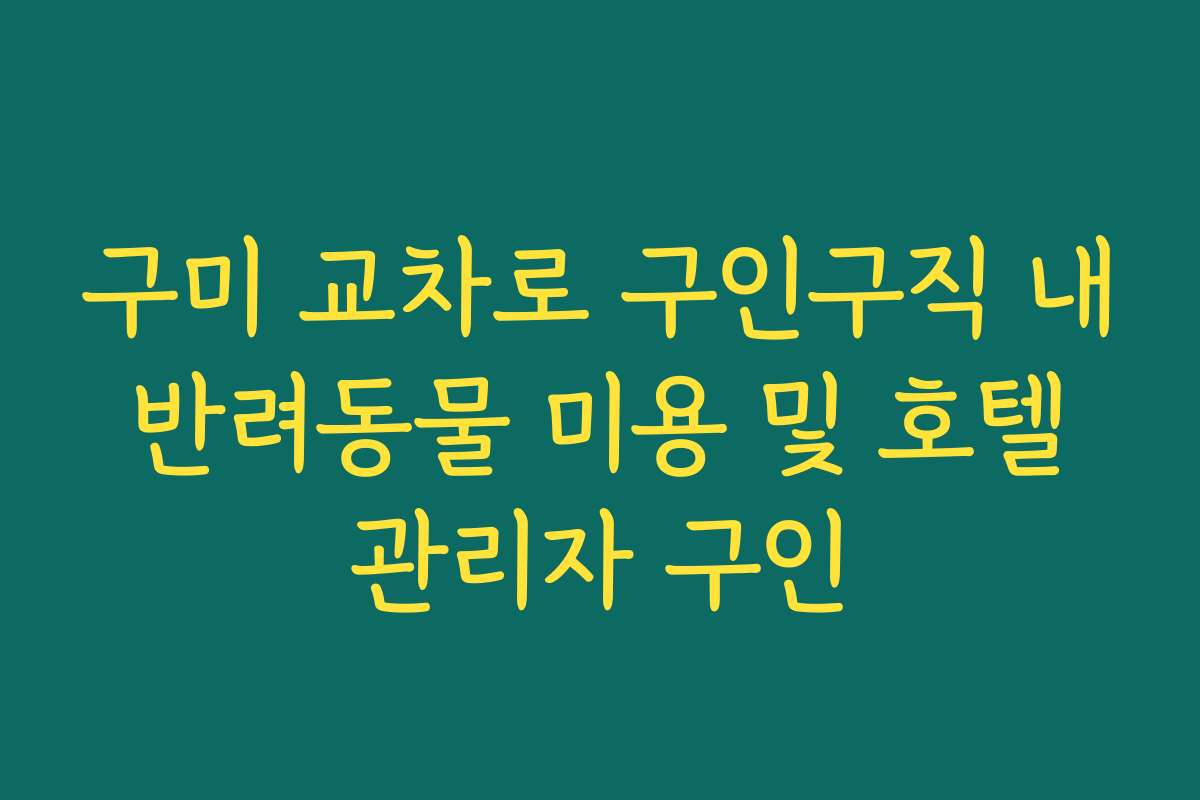 구미 교차로 구인구직 내 반려동물 미용 및 호텔 관리자 구인