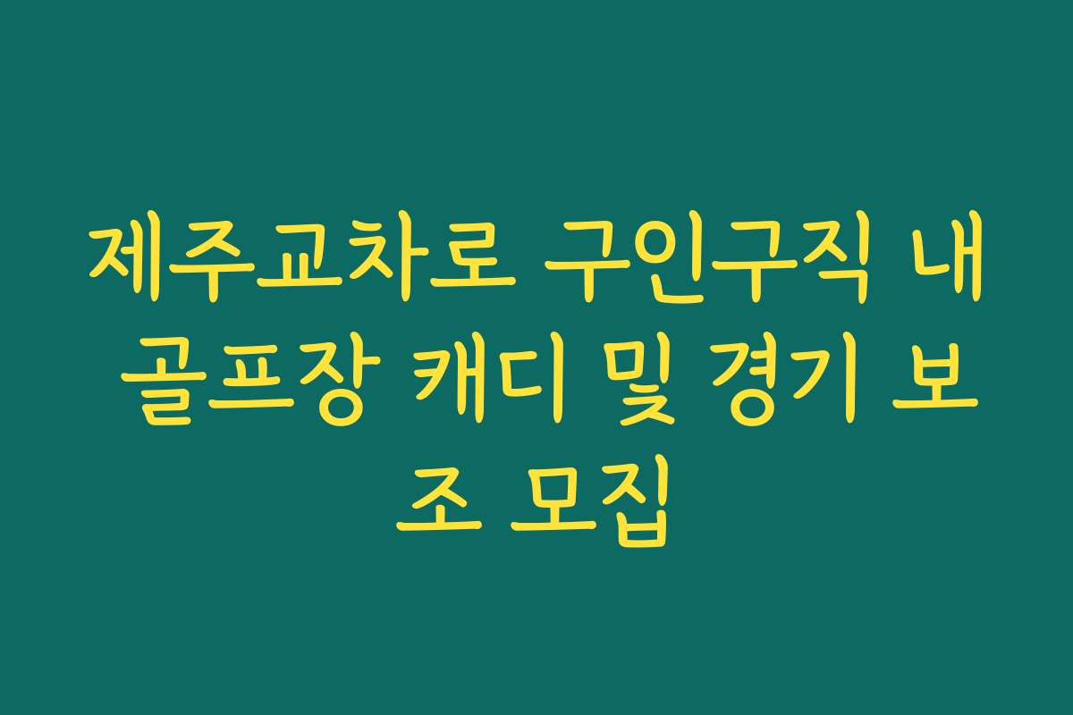 제주교차로 구인구직 내 골프장 캐디 및 경기 보조 모집