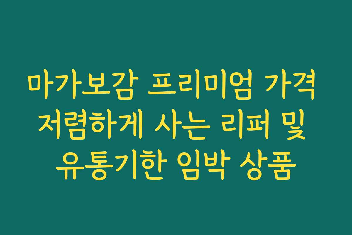 마가보감 프리미엄 가격 저렴하게 사는 리퍼 및 유통기한 임박 상품