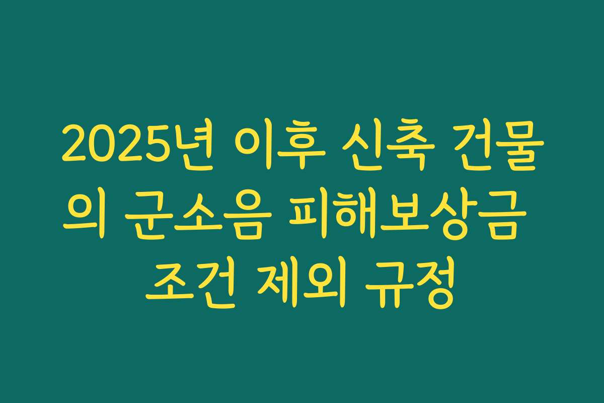 2025년 이후 신축 건물의 군소음 피해보상금 조건 제외 규정