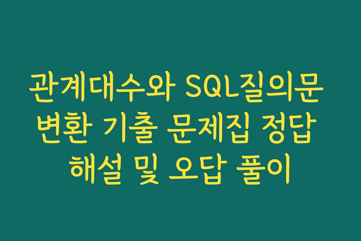 관계대수와 SQL질의문 변환 기출 문제집 정답 해설 및 오답 풀이
