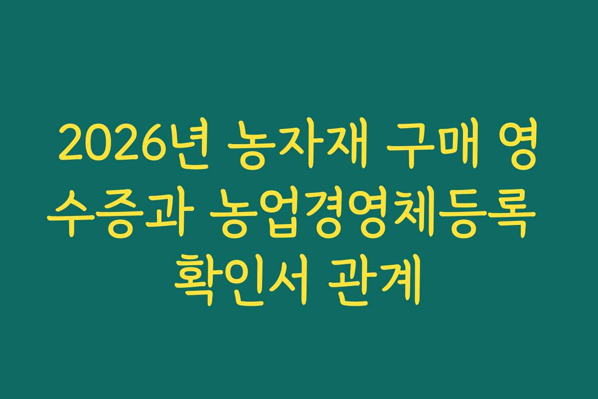 2026년 농자재 구매 영수증과 농업경영체등록 확인서 관계