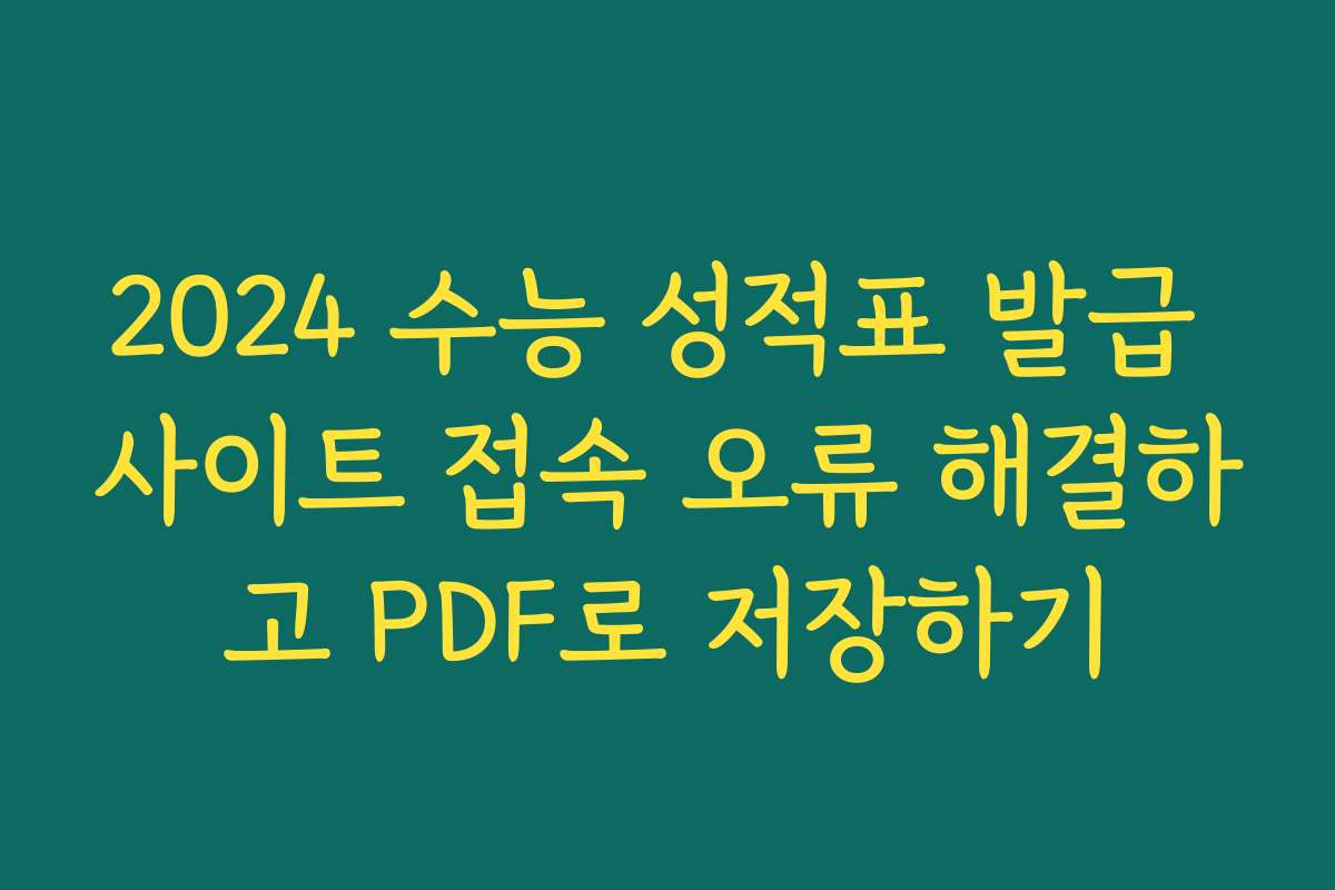 2024 수능 성적표 발급 사이트 접속 오류 해결하고 PDF로 저장하기