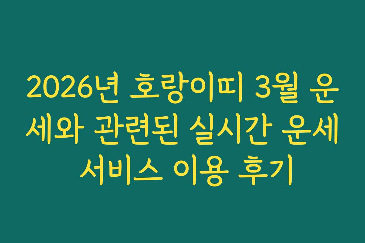 2026년 호랑이띠 3월 운세와 관련된 실시간 운세 서비스 이용 후기