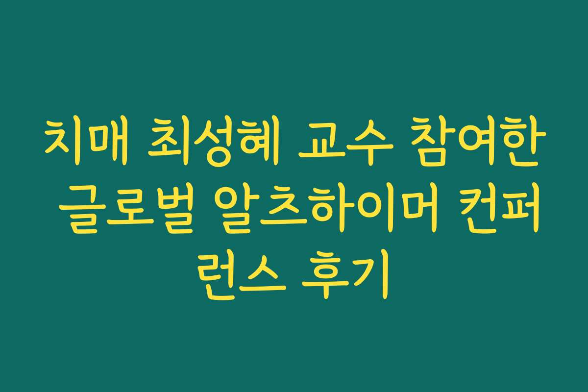 치매 최성혜 교수 참여한 글로벌 알츠하이머 컨퍼런스 후기