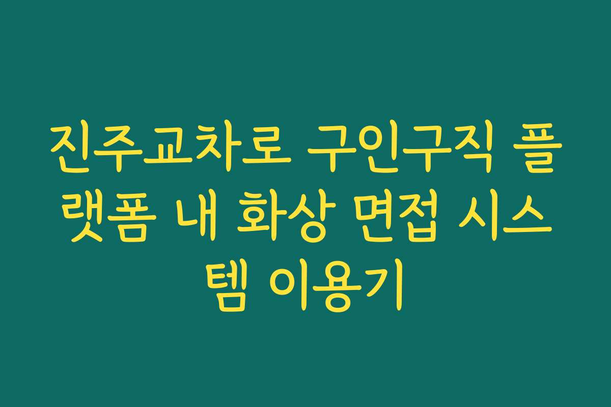 진주교차로 구인구직 플랫폼 내 화상 면접 시스템 이용기