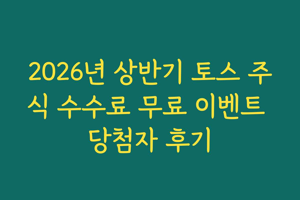 2026년 상반기 토스 주식 수수료 무료 이벤트 당첨자 후기