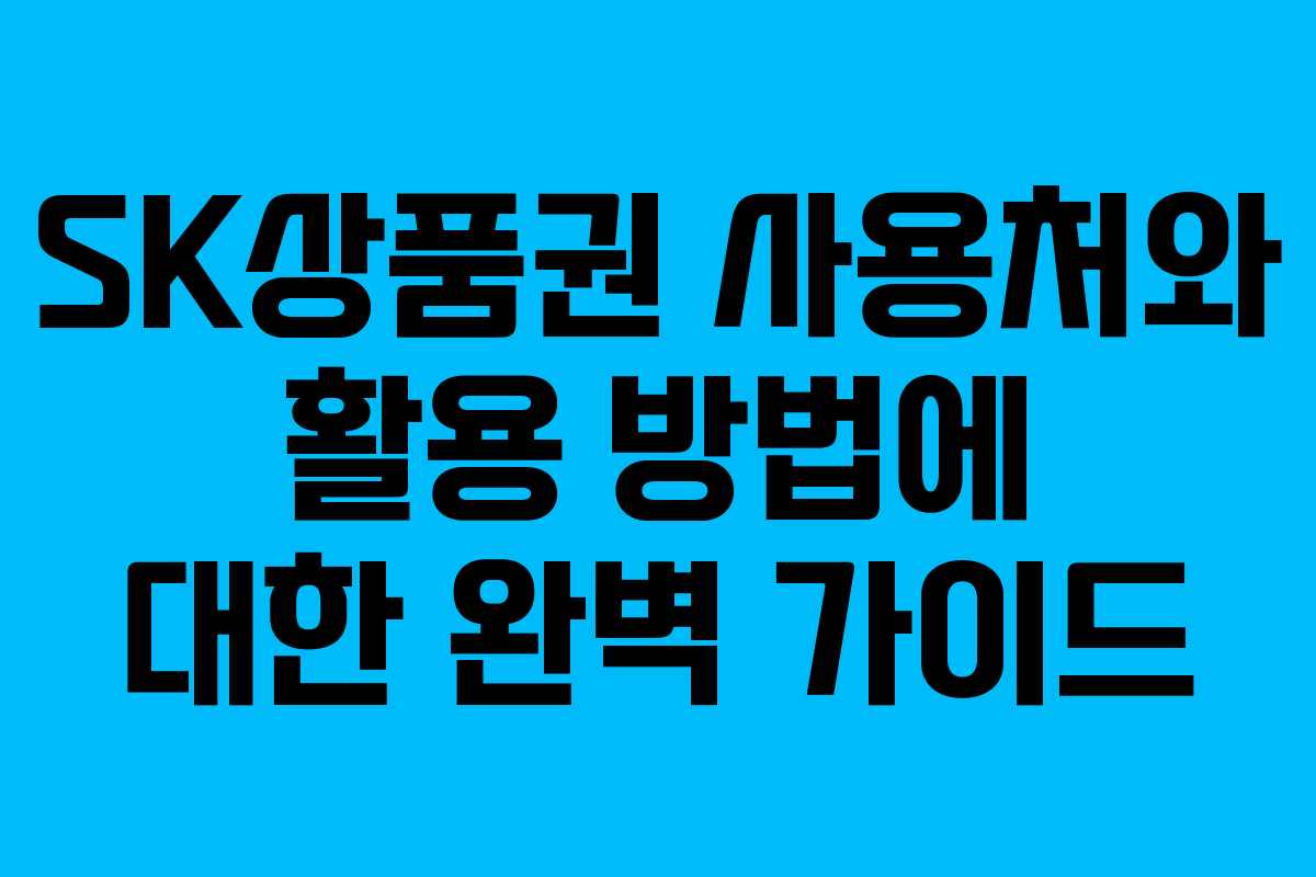 SK상품권 사용처와 활용 방법에 대한 완벽 가이드