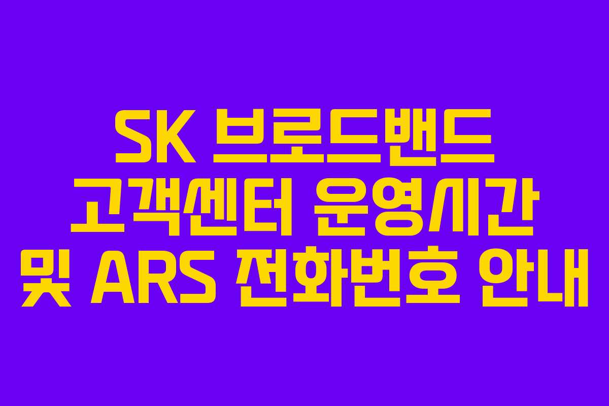 SK 브로드밴드 고객센터 운영시간 및 ARS 전화번호 안내