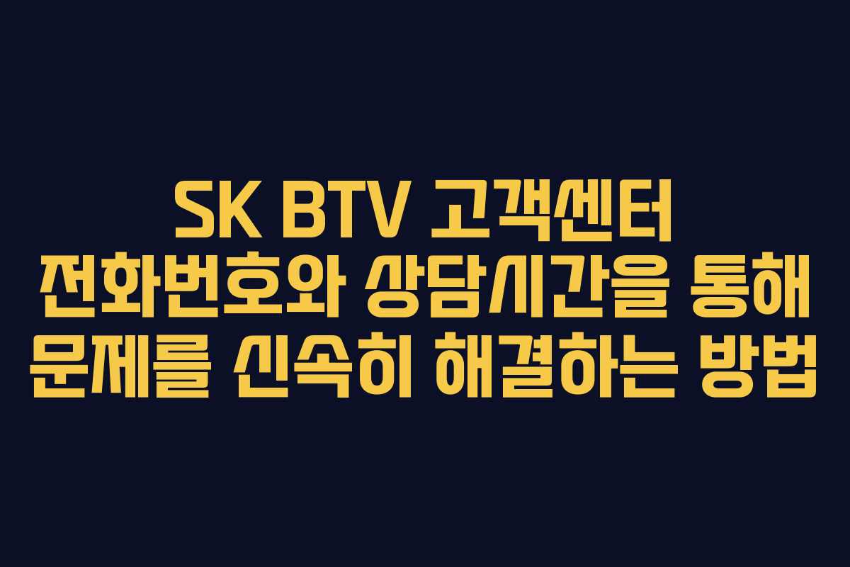 SK BTV 고객센터 전화번호와 상담시간을 통해 문제를 신속히 해결하는 방법