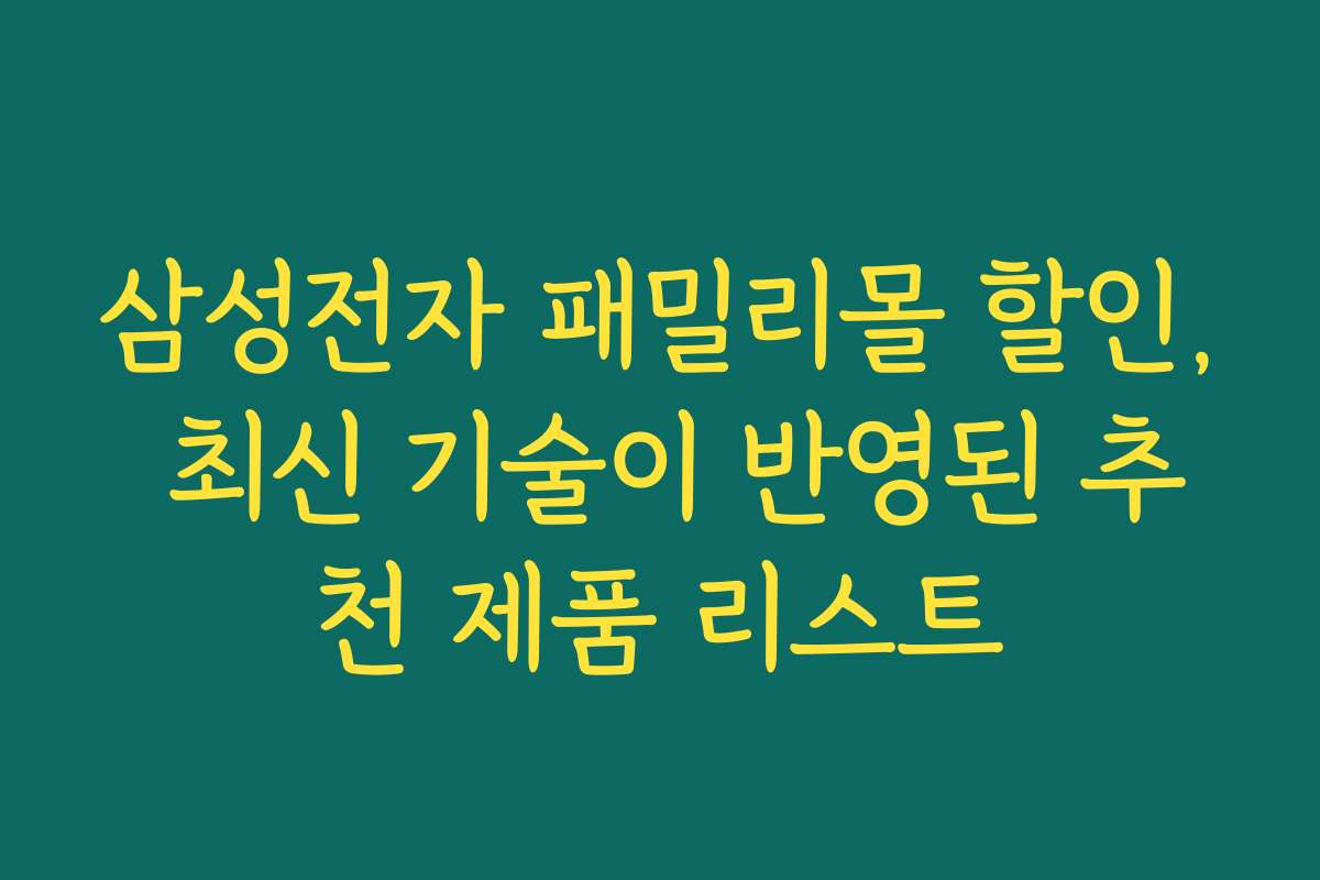 삼성전자 패밀리몰 할인, 최신 기술이 반영된 추천 제품 리스트
