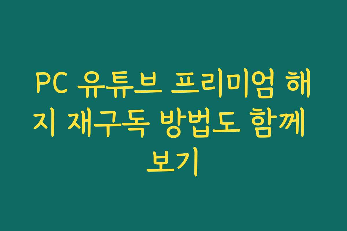 PC 유튜브 프리미엄 해지 재구독 방법도 함께 보기
