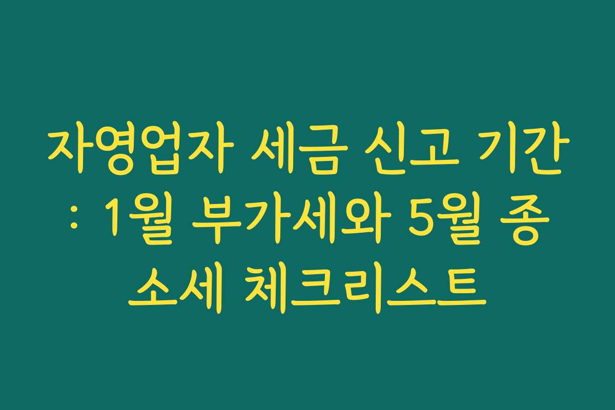 자영업자 세금 신고 기간: 1월 부가세와 5월 종소세 체크리스트