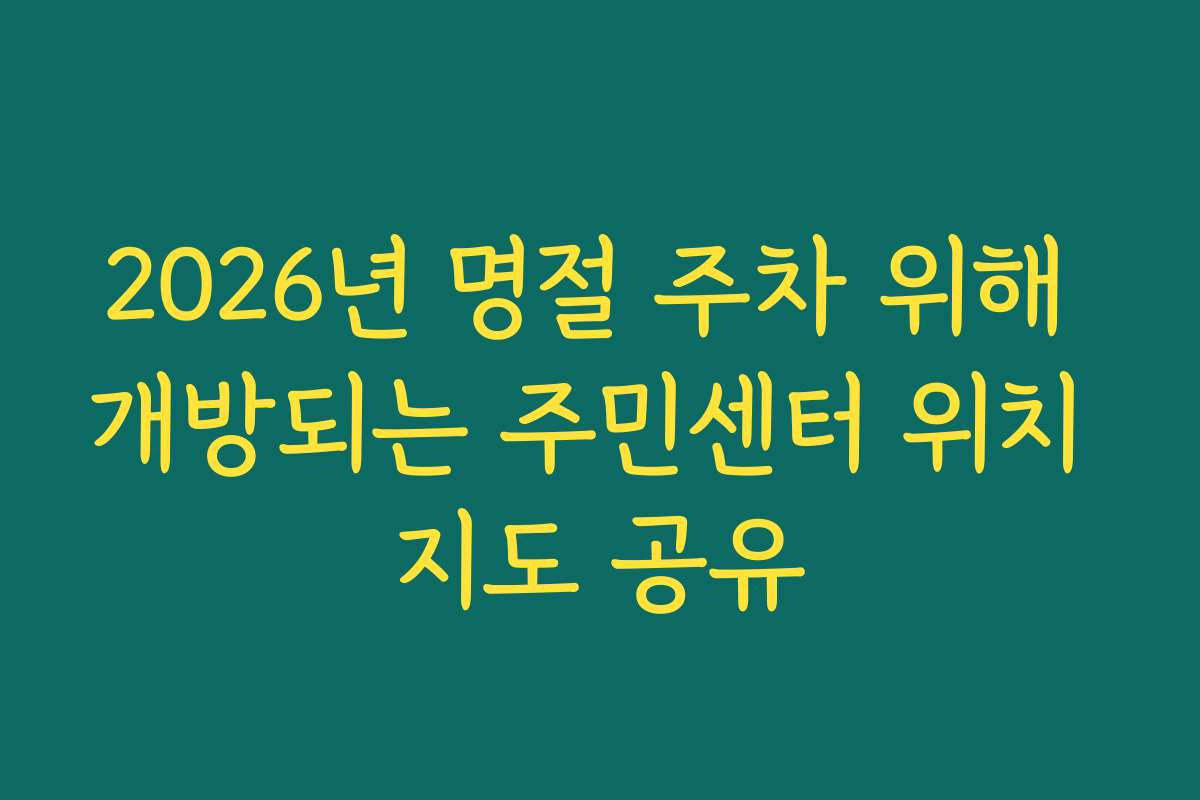 2026년 명절 주차 위해 개방되는 주민센터 위치 지도 공유
