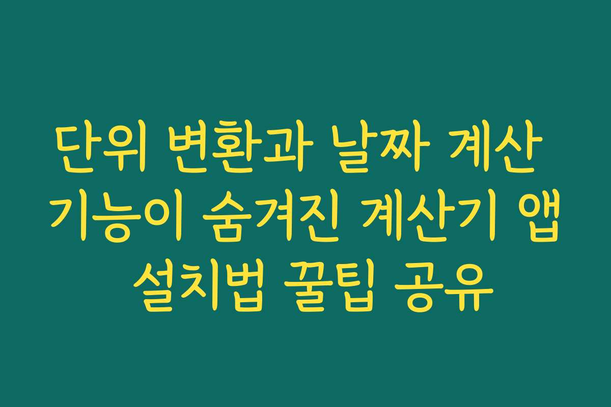 단위 변환과 날짜 계산 기능이 숨겨진 계산기 앱 설치법 꿀팁 공유