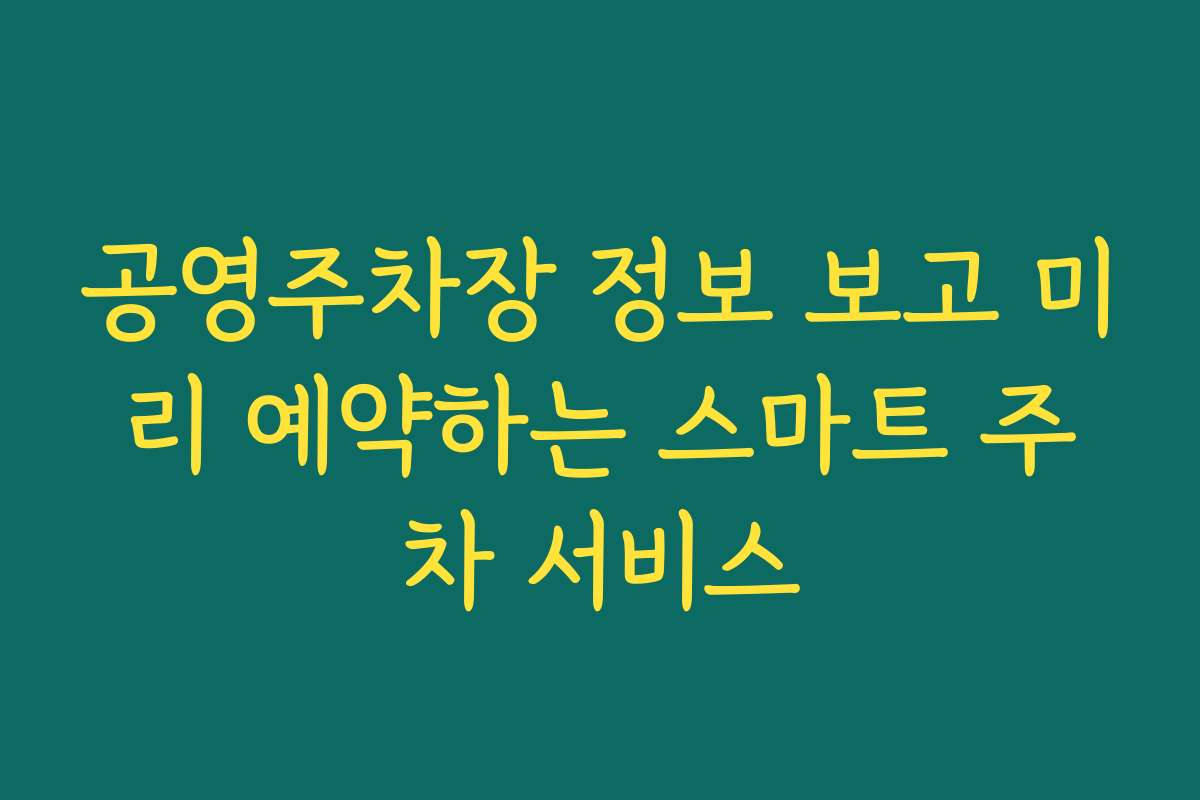 공영주차장 정보 보고 미리 예약하는 스마트 주차 서비스