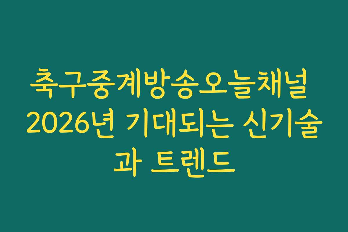 축구중계방송오늘채널 2026년 기대되는 신기술과 트렌드