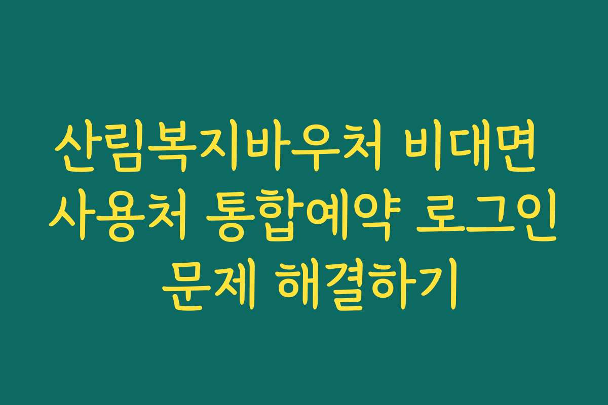 산림복지바우처 비대면 사용처 통합예약 로그인 문제 해결하기