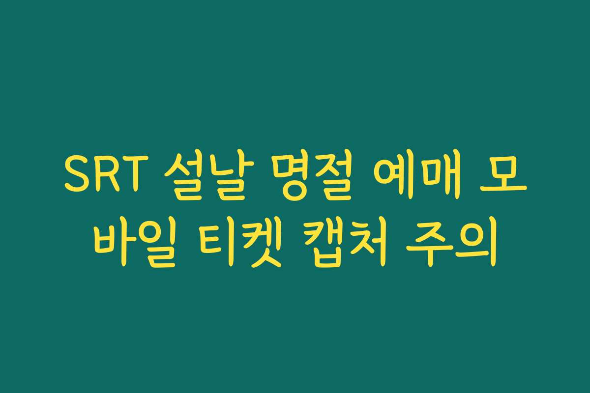 SRT 설날 명절 예매 모바일 티켓 캡처 주의