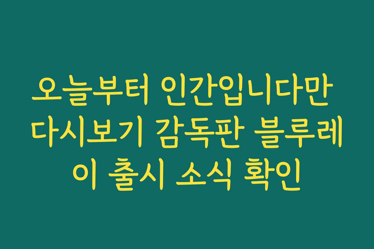 오늘부터 인간입니다만 다시보기 감독판 블루레이 출시 소식 확인
