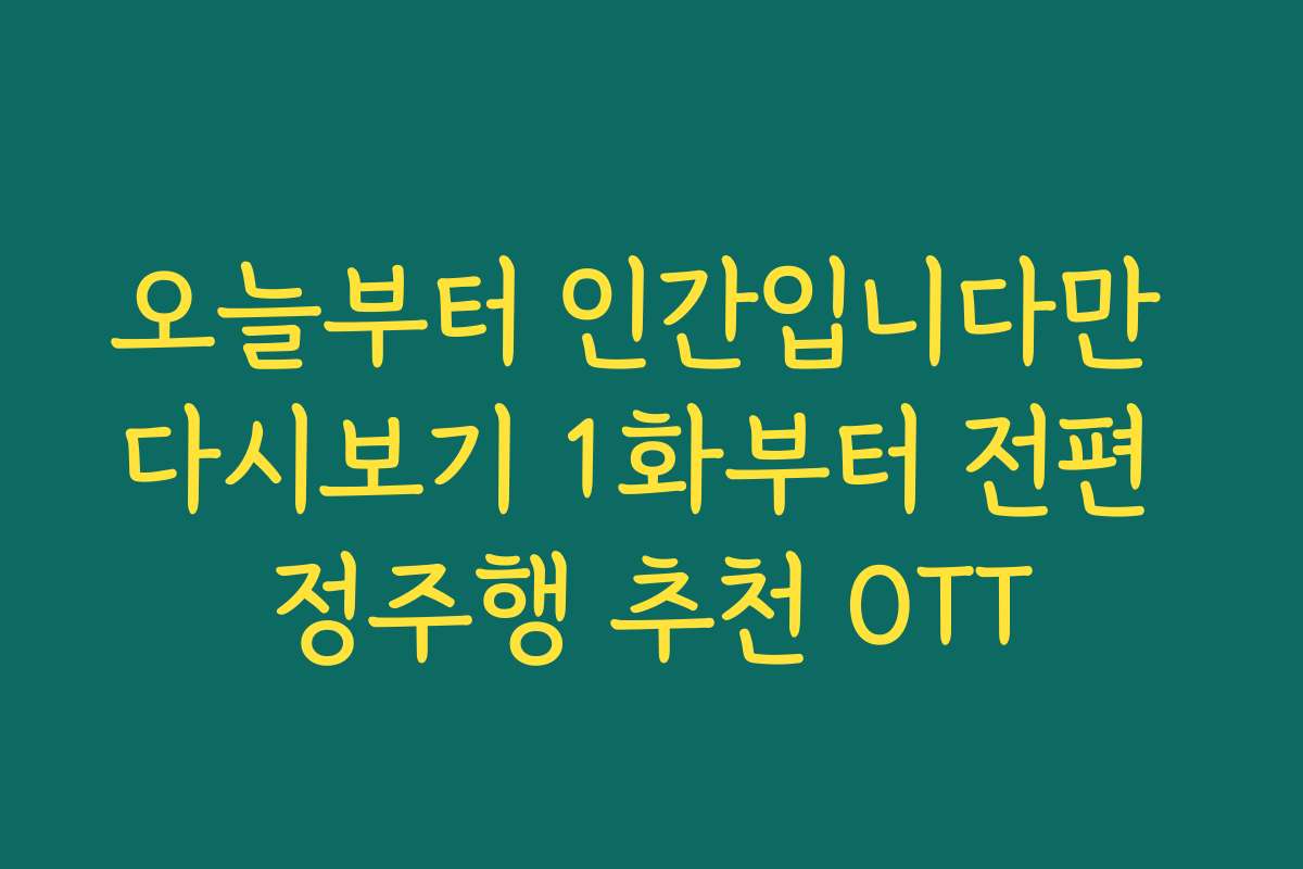 오늘부터 인간입니다만 다시보기 1화부터 전편 정주행 추천 OTT