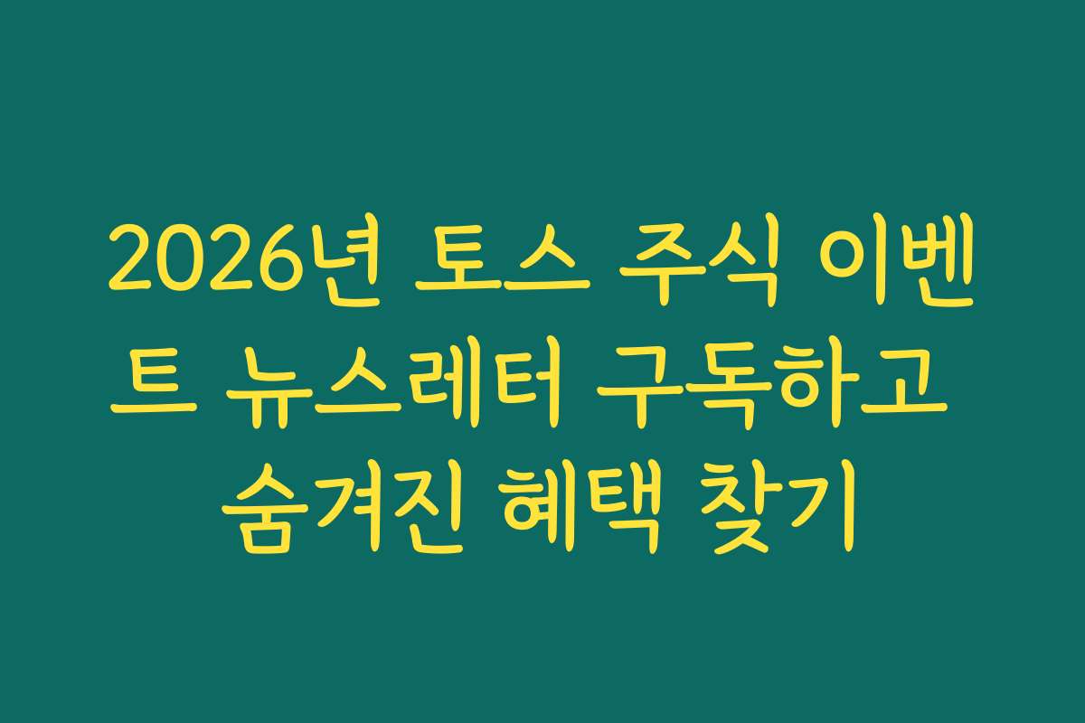 2026년 토스 주식 이벤트 뉴스레터 구독하고 숨겨진 혜택 찾기