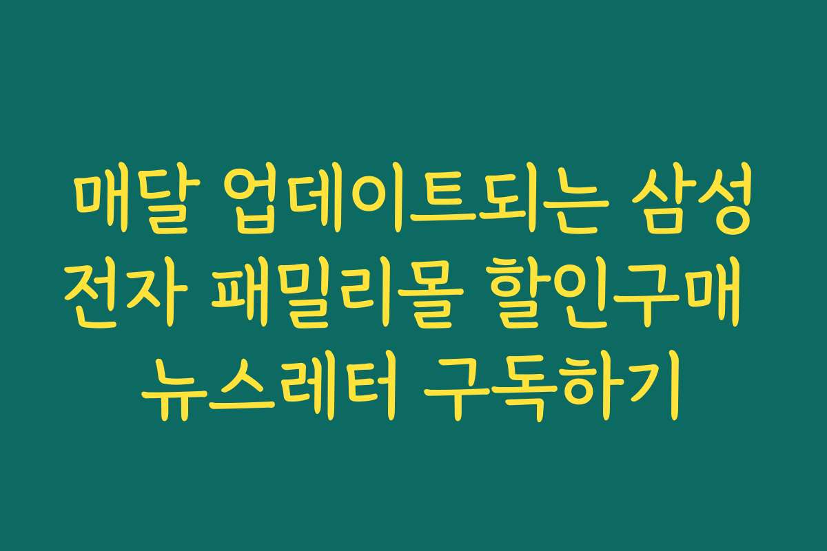 매달 업데이트되는 삼성전자 패밀리몰 할인구매 뉴스레터 구독하기