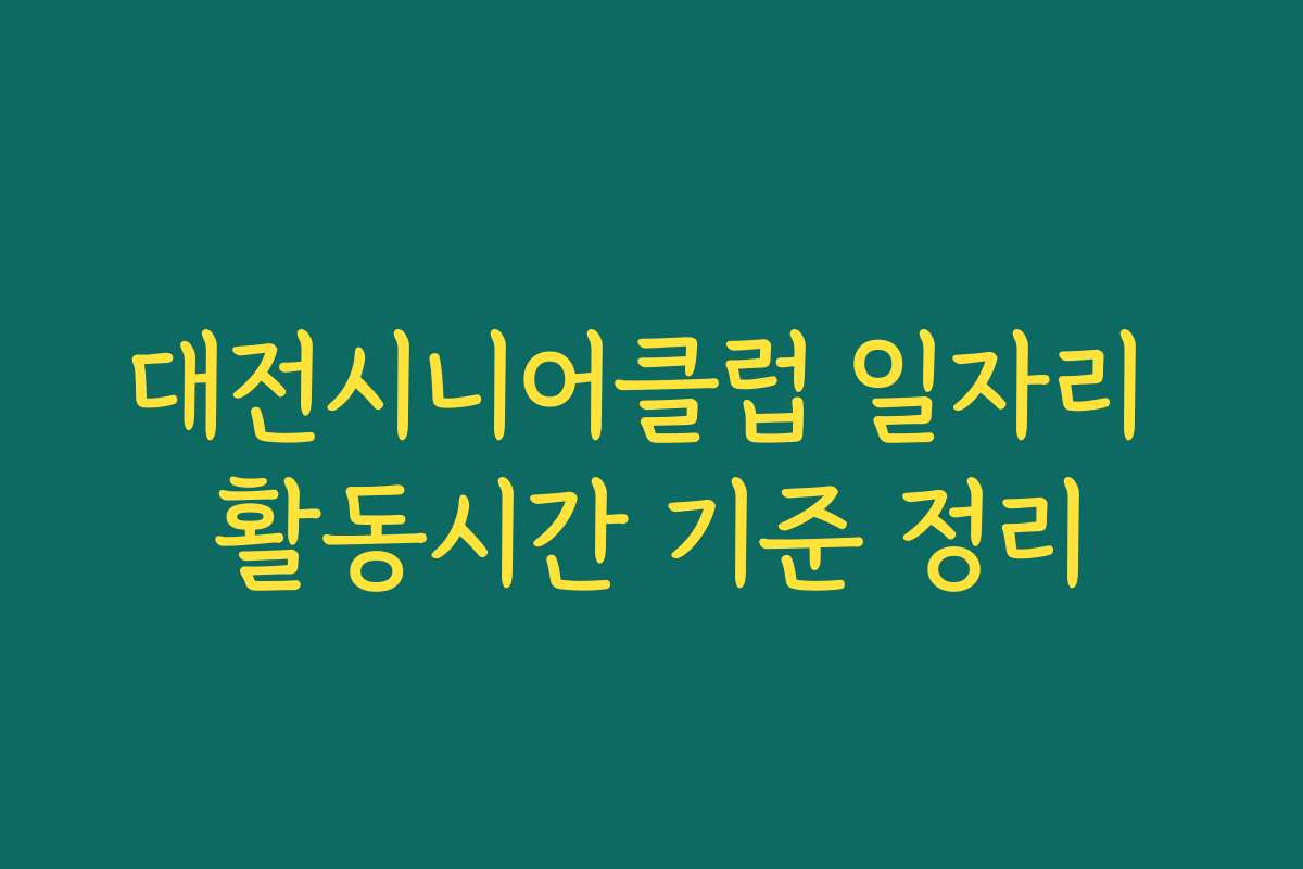 대전시니어클럽 일자리 활동시간 기준 정리