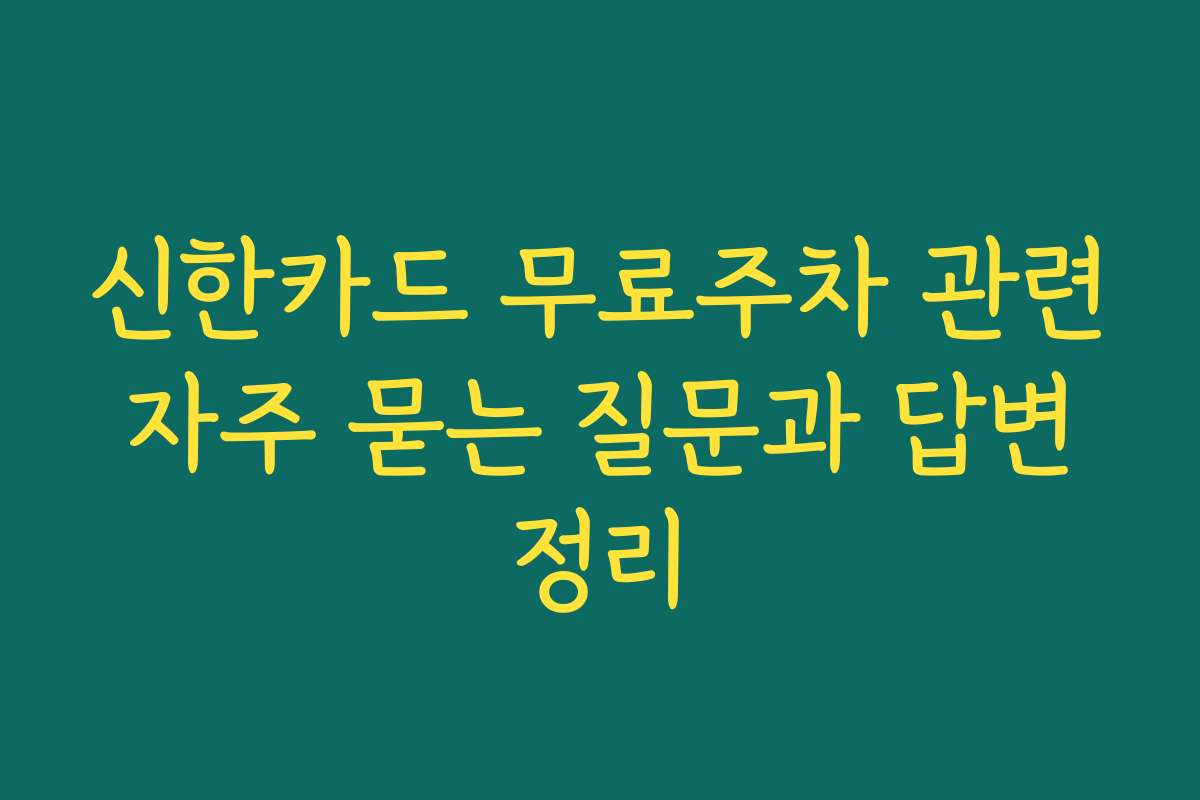 신한카드 무료주차 관련 자주 묻는 질문과 답변 정리