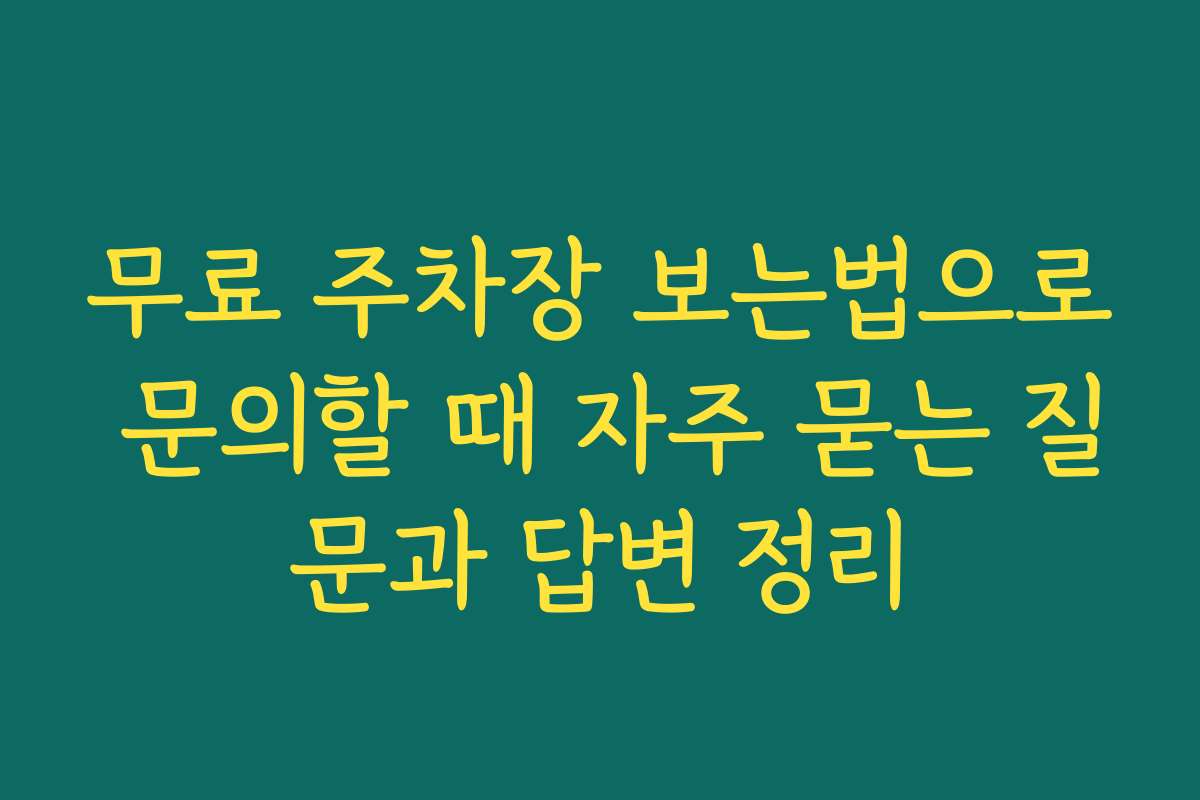무료 주차장 보는법으로 문의할 때 자주 묻는 질문과 답변 정리