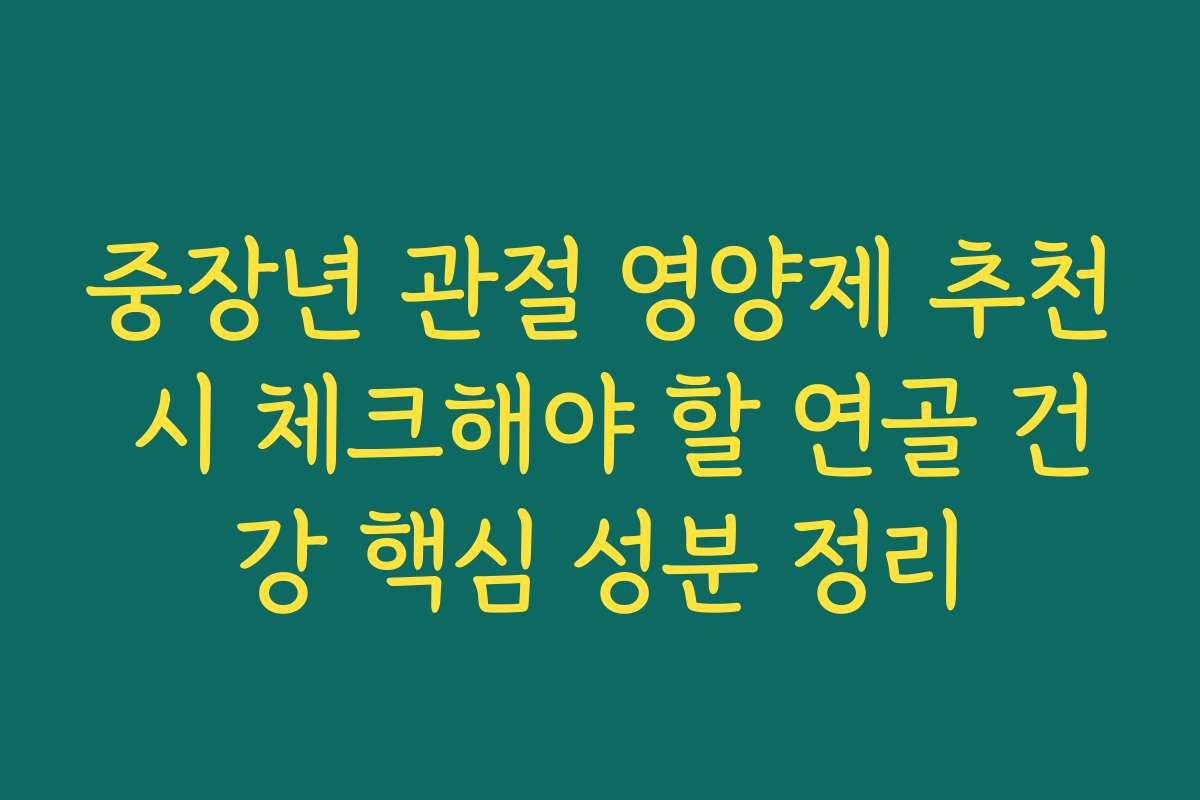 중장년 관절 영양제 추천 시 체크해야 할 연골 건강 핵심 성분 정리