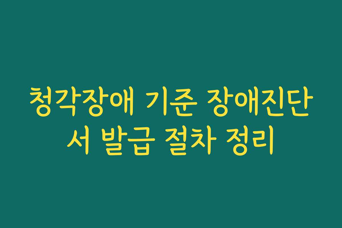 청각장애 기준 장애진단서 발급 절차 정리