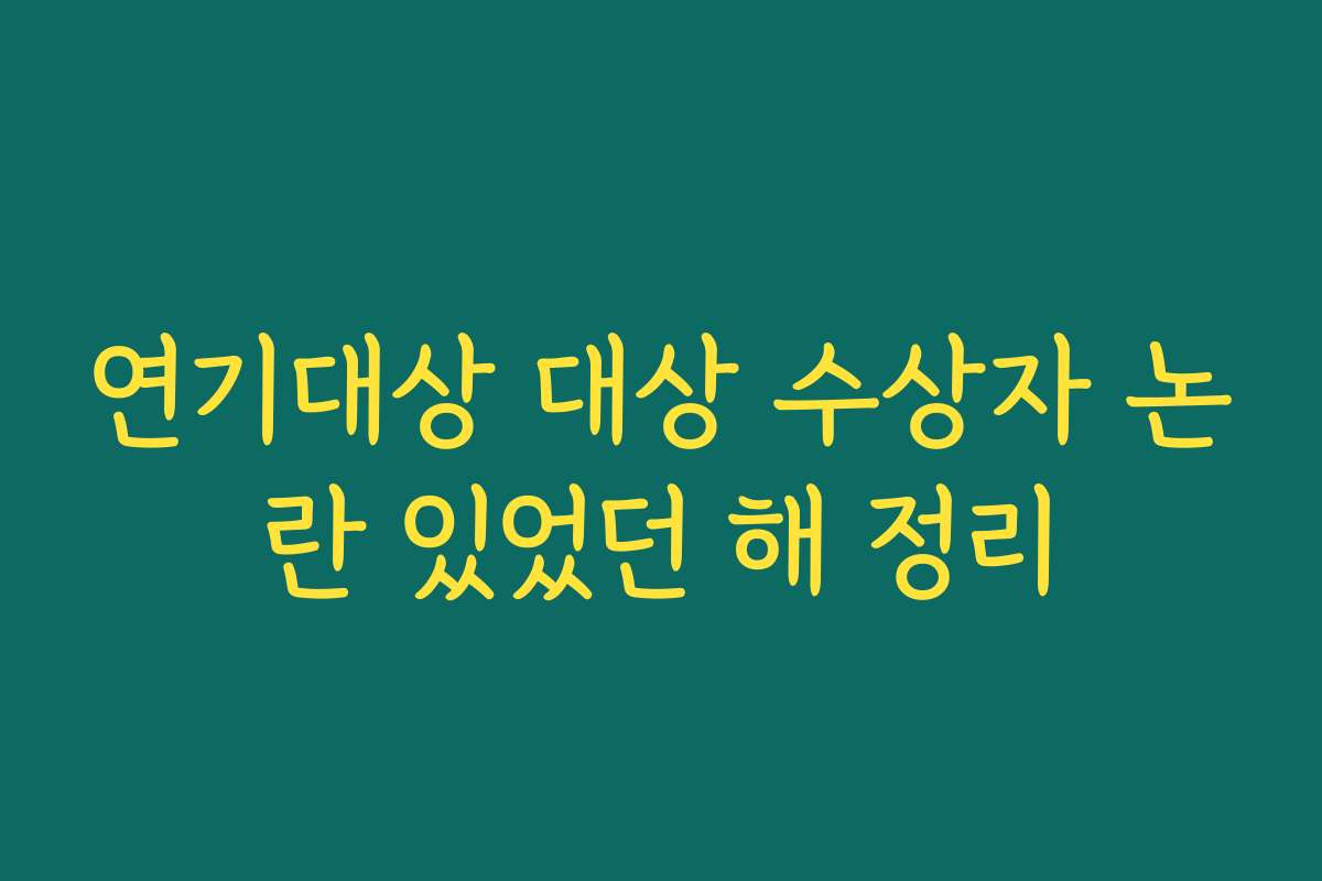 연기대상 대상 수상자 논란 있었던 해 정리