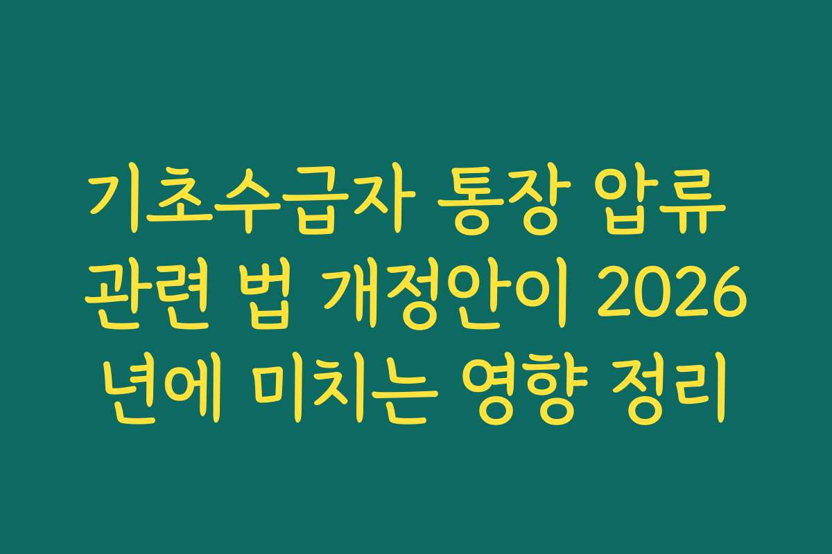 기초수급자 통장 압류 관련 법 개정안이 2026년에 미치는 영향 정리