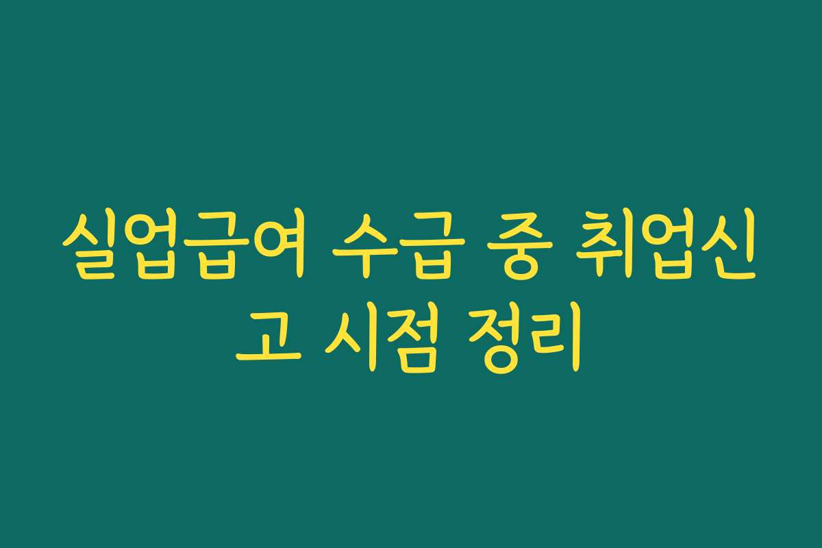 실업급여 수급 중 취업신고 시점 정리