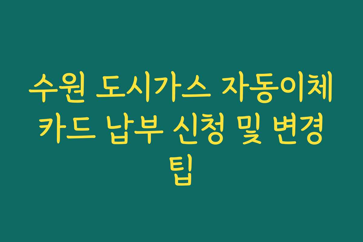 수원 도시가스 자동이체 카드 납부 신청 및 변경 팁
