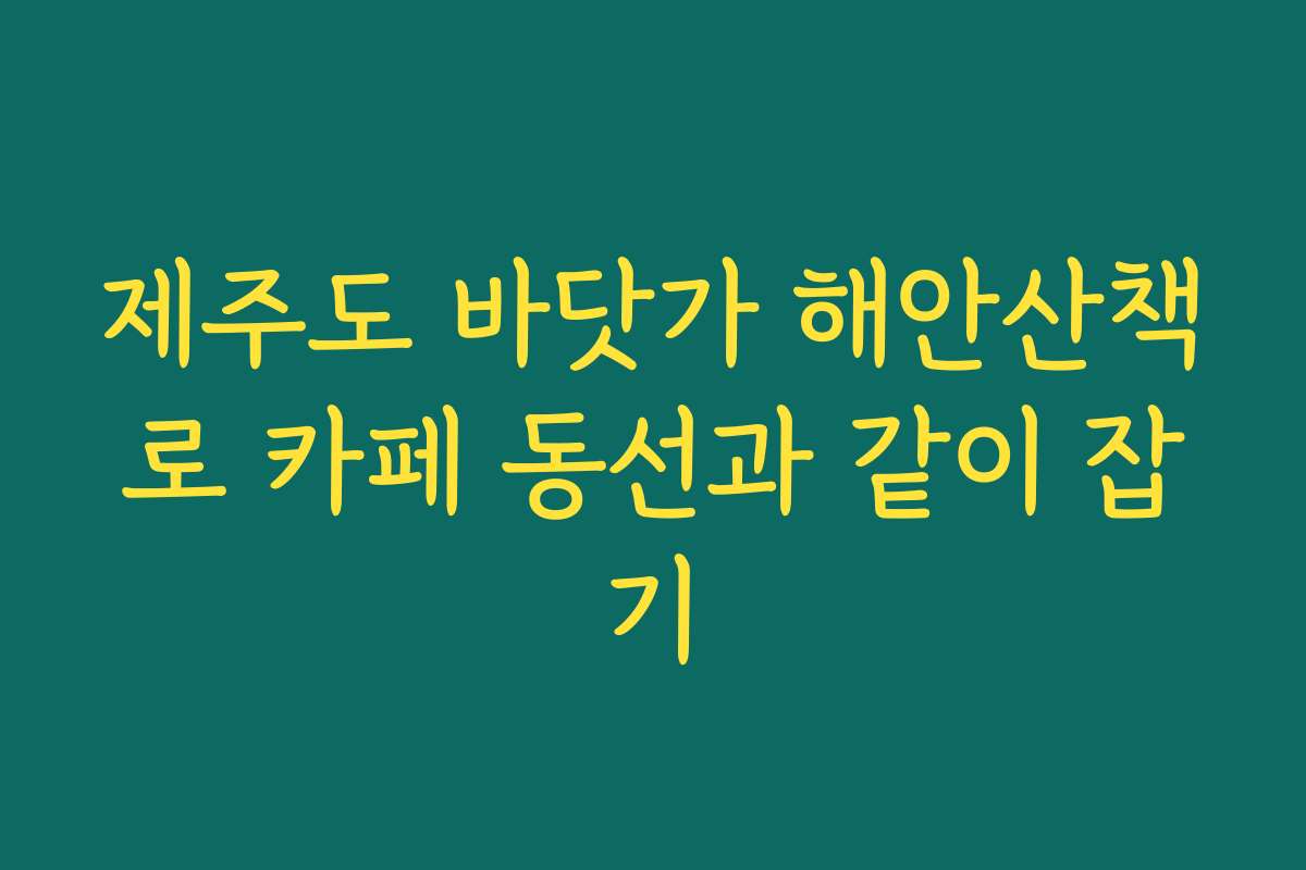 제주도 바닷가 해안산책로 카페 동선과 같이 잡기