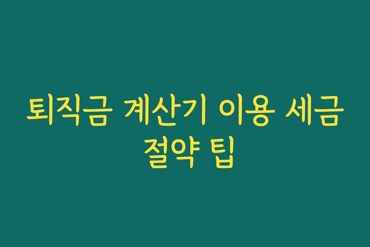 퇴직금 계산기 이용 세금 절약 팁
