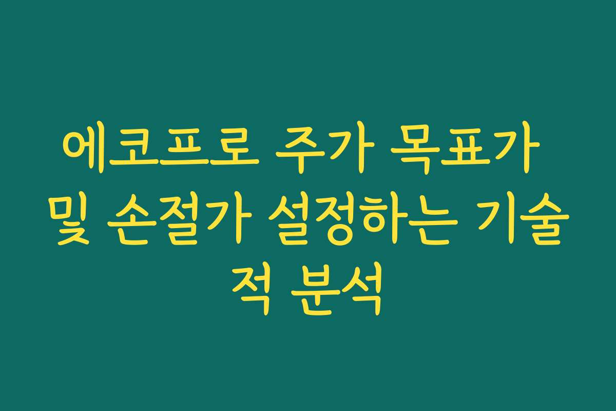 에코프로 주가 목표가 및 손절가 설정하는 기술적 분석