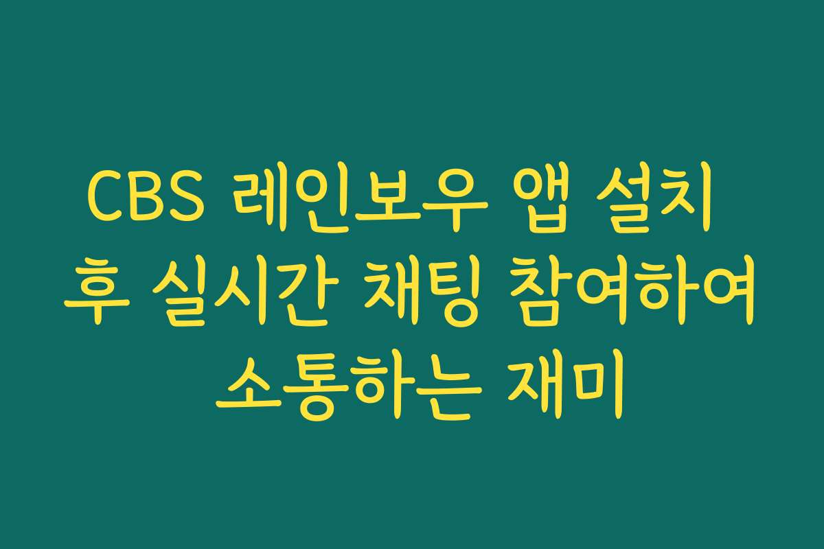 CBS 레인보우 앱 설치 후 실시간 채팅 참여하여 소통하는 재미