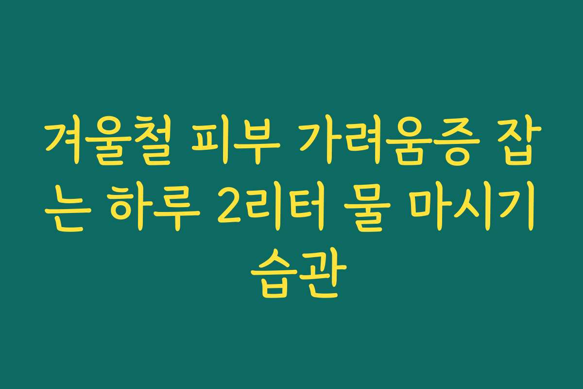 겨울철 피부 가려움증 잡는 하루 2리터 물 마시기 습관
