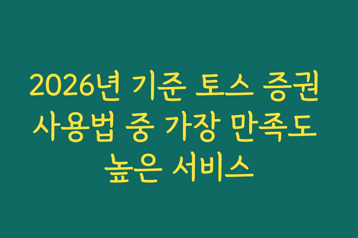 2026년 기준 토스 증권 사용법 중 가장 만족도 높은 서비스