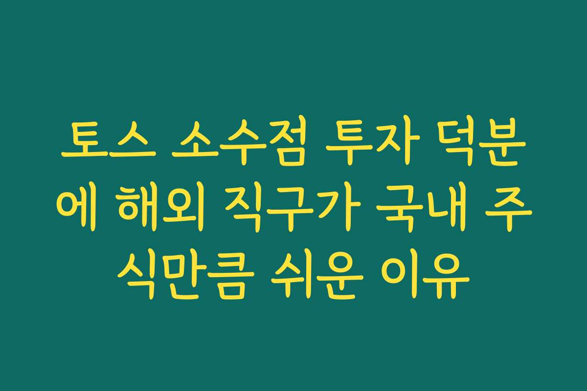 토스 소수점 투자 덕분에 해외 직구가 국내 주식만큼 쉬운 이유