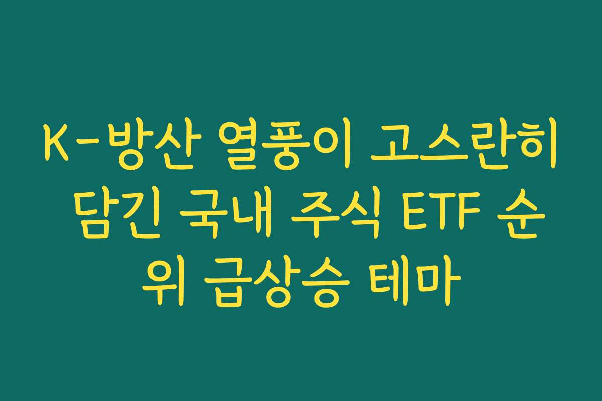 K-방산 열풍이 고스란히 담긴 국내 주식 ETF 순위 급상승 테마